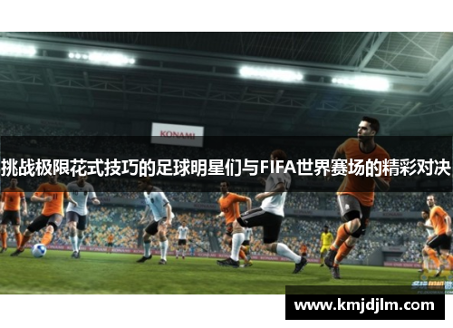 挑战极限花式技巧的足球明星们与FIFA世界赛场的精彩对决